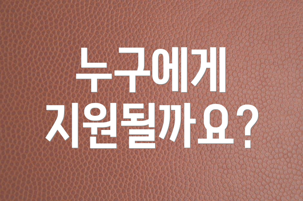 누구에게 지원될까요?