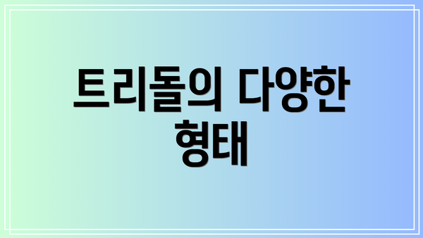 트리돌의 다양한 형태