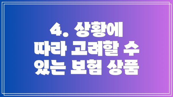 4. 상황에 따라 고려할 수 있는 보험 상품