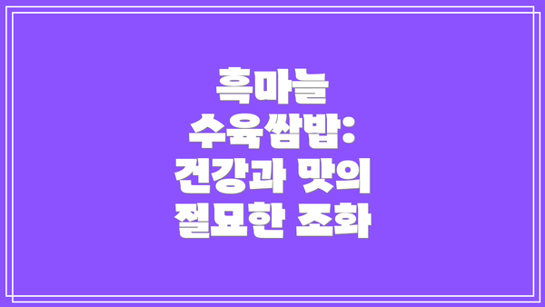 흑마늘 수육쌈밥: 건강과 맛의 절묘한 조화