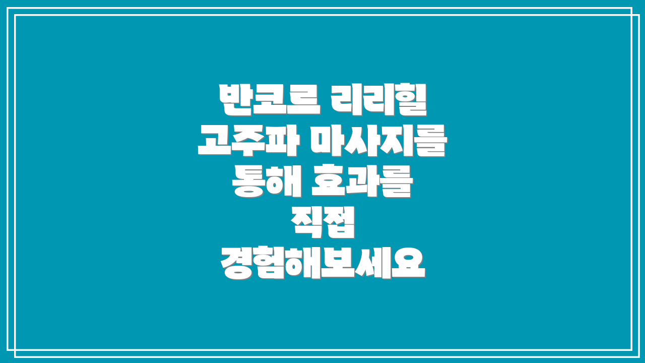 반코르 리리힐 고주파 마사지를 통해 효과를 직접 경험해보세요