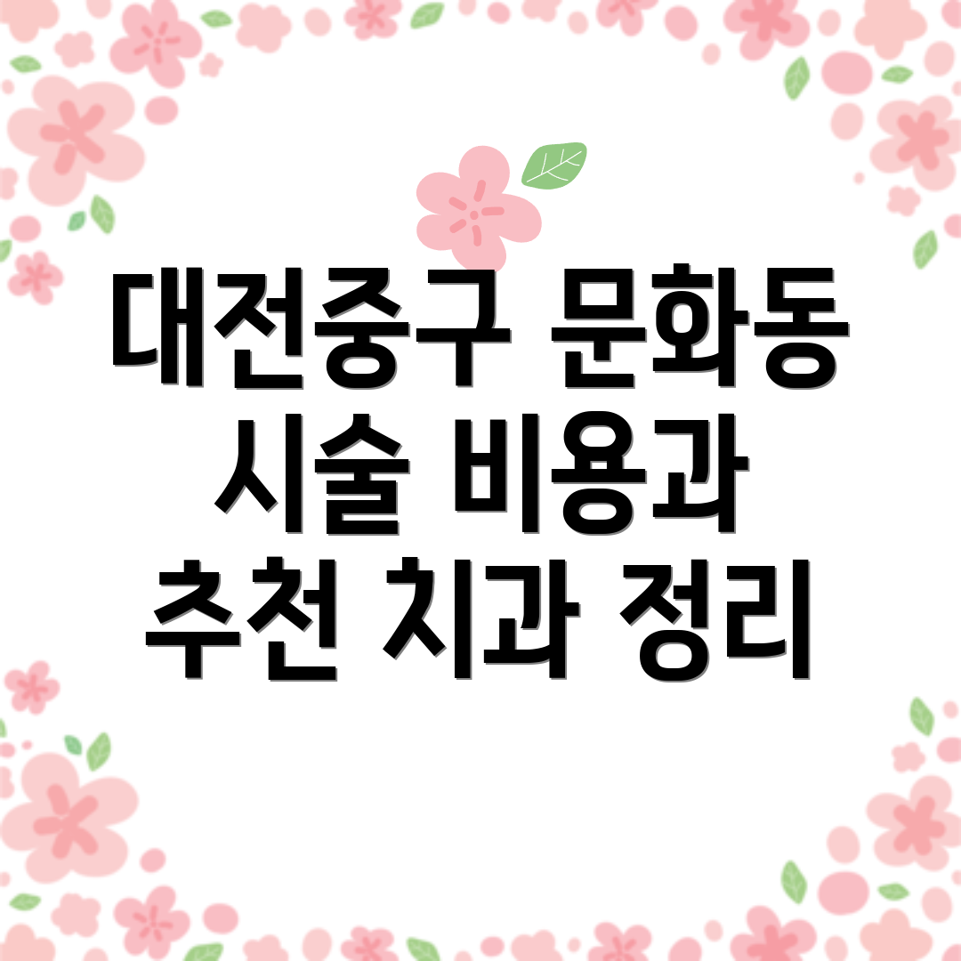 대전중구 문화동 시술 비용과 추천 치과 정리