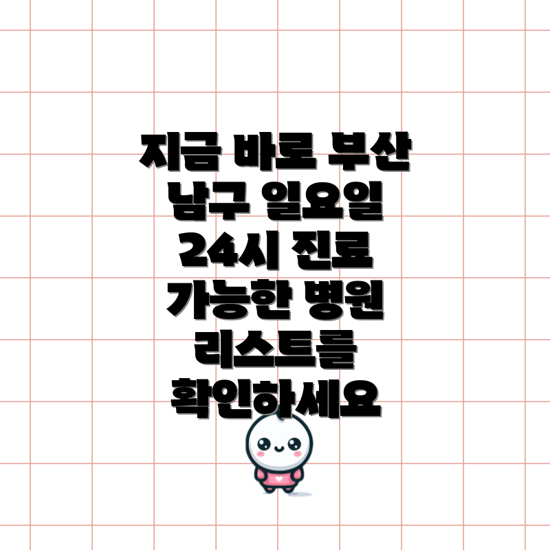 지금 바로 부산 남구 일요일 24시 진료 가능한 병원 리스트를 확인하세요