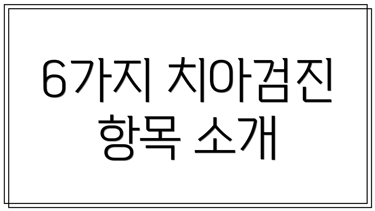 6가지 치아검진 항목 소개