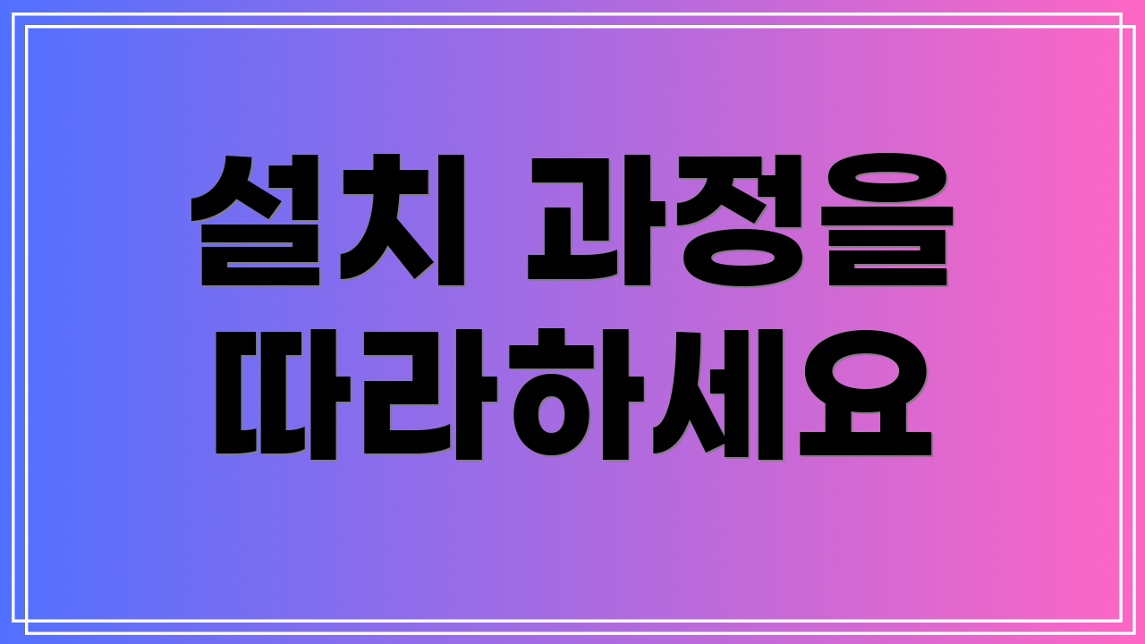 설치 과정을 따라하세요