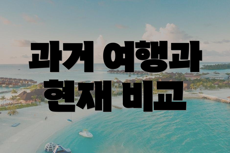 과거 여행과 현재 비교