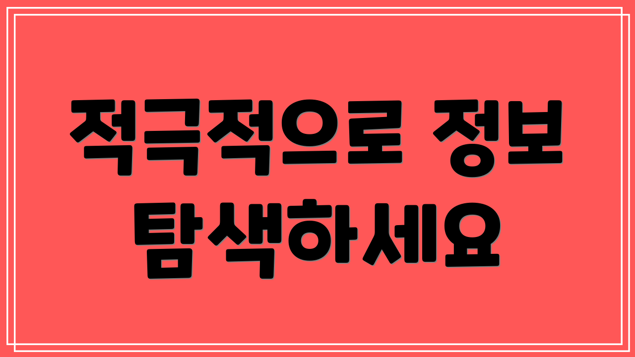 적극적으로 정보 탐색하세요