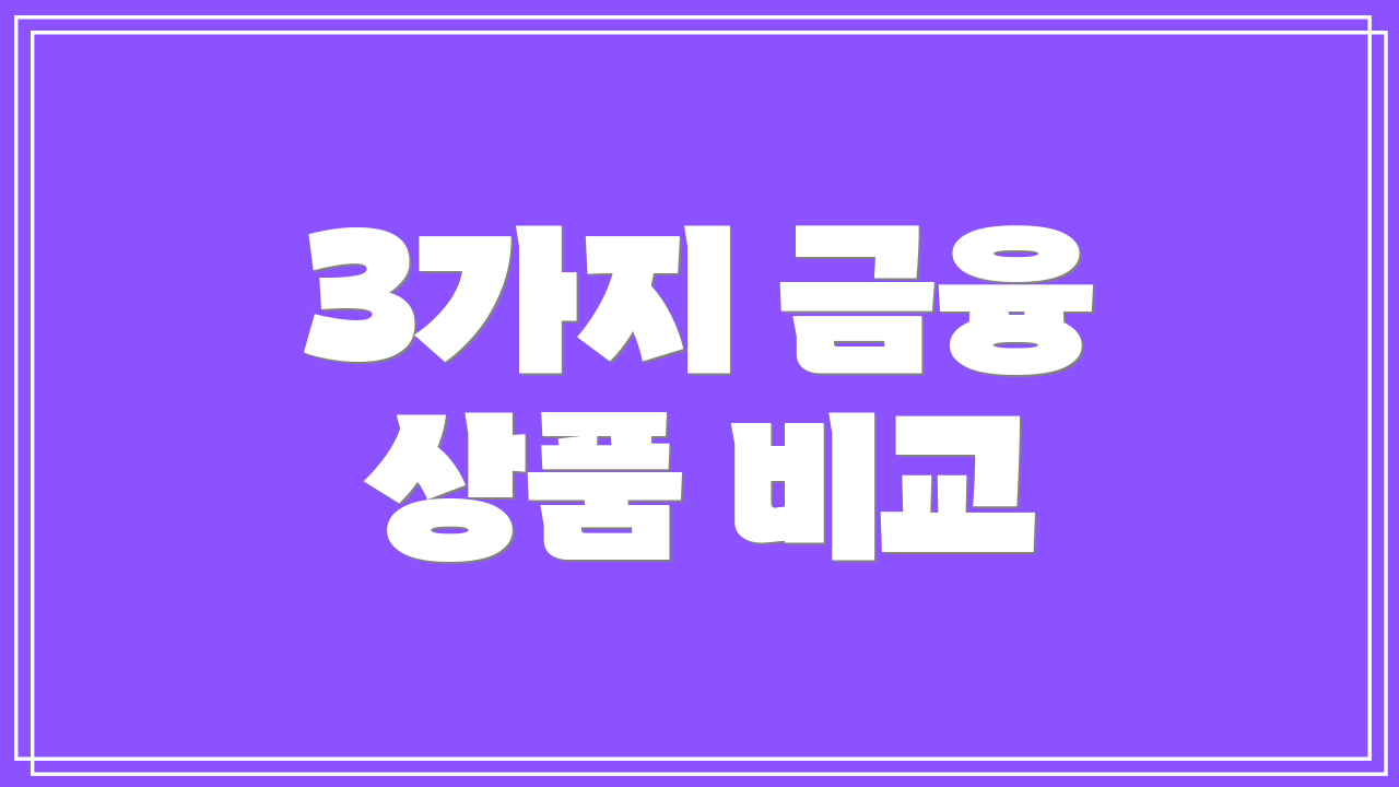 3가지 금융 상품 비교