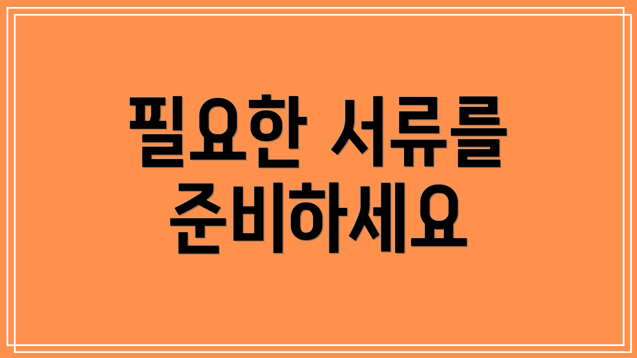 필요한 서류를 준비하세요