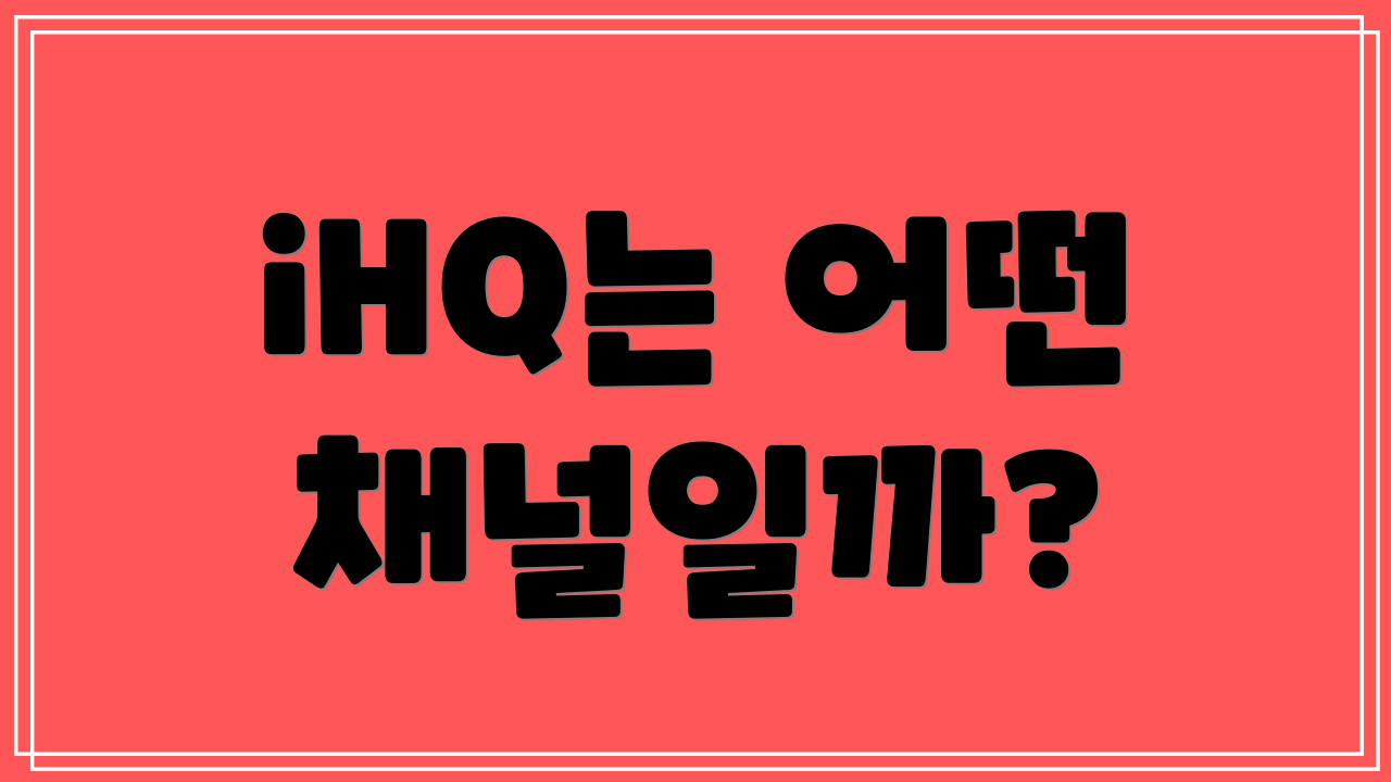 iHQ는 어떤 채널일까?