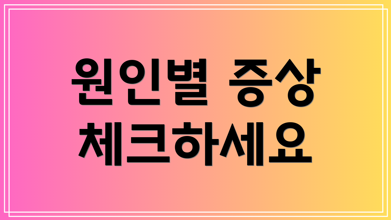 원인별 증상 체크하세요
