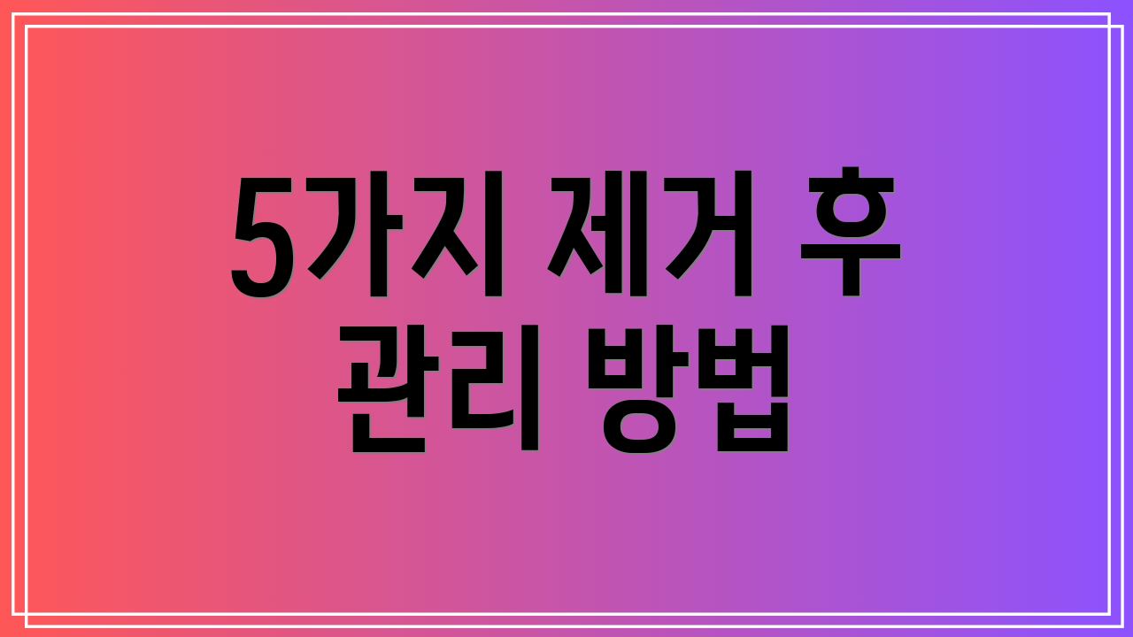 5가지 제거 후 관리 방법