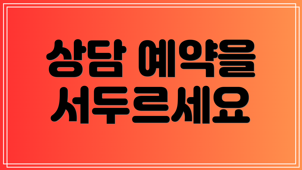 상담 예약을 서두르세요