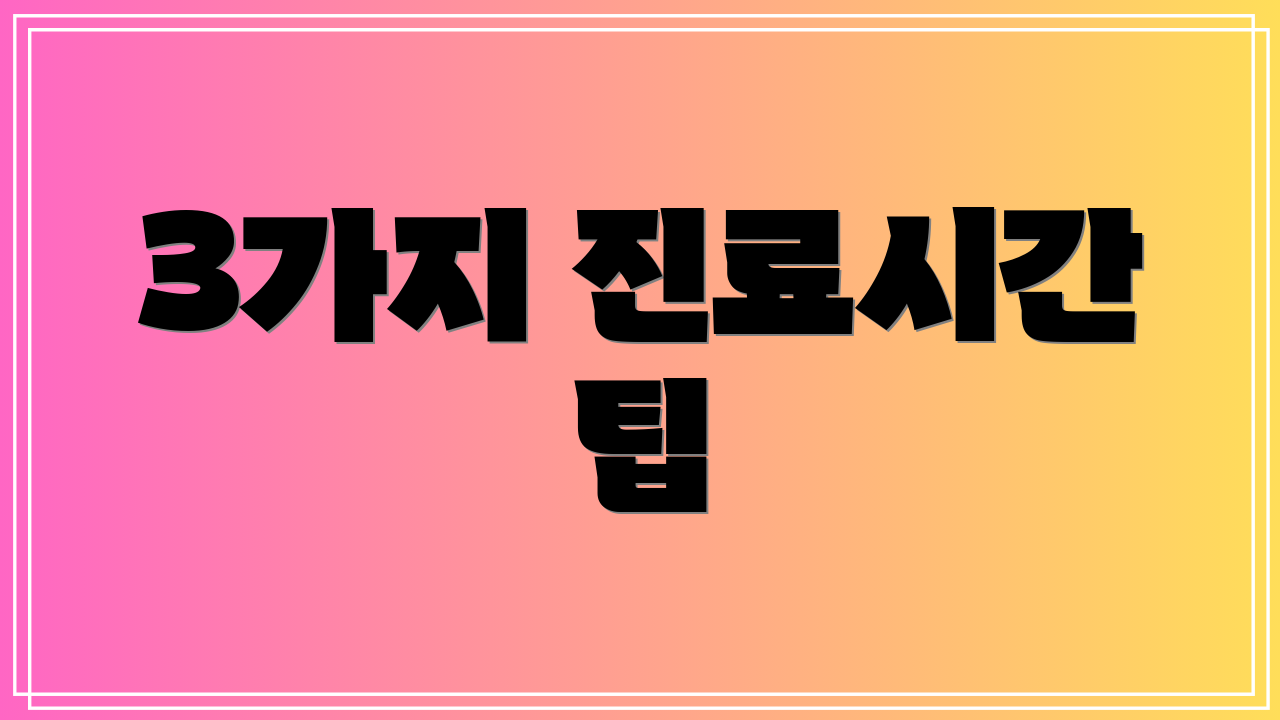 3가지 진료시간 팁