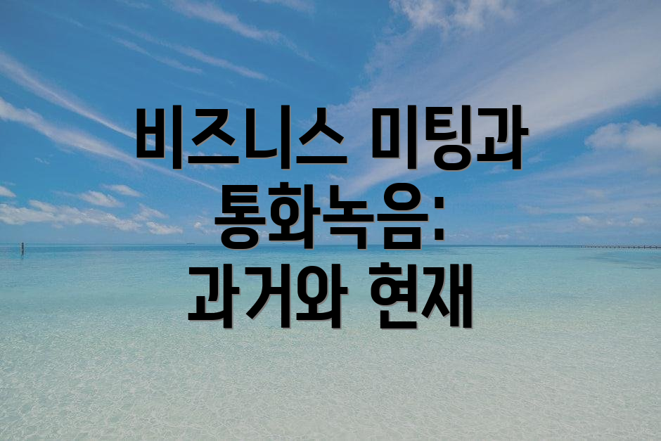 비즈니스 미팅과 통화녹음: 과거와 현재