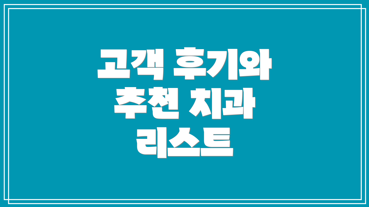 고객 후기와 추천 치과 리스트