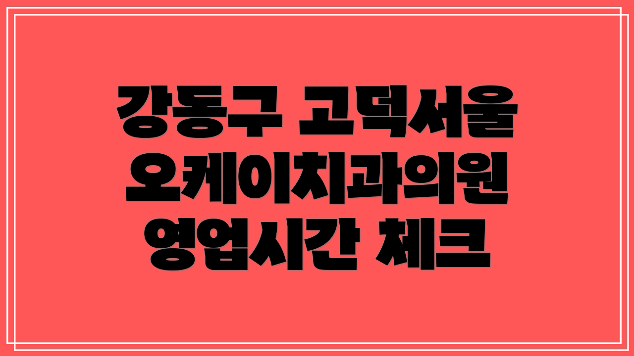 강동구 고덕서울오케이치과의원 영업시간 체크