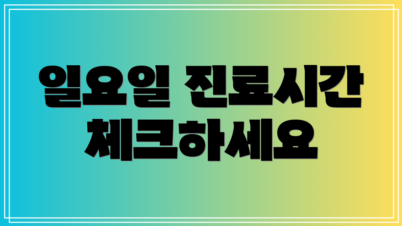 일요일 진료시간 체크하세요