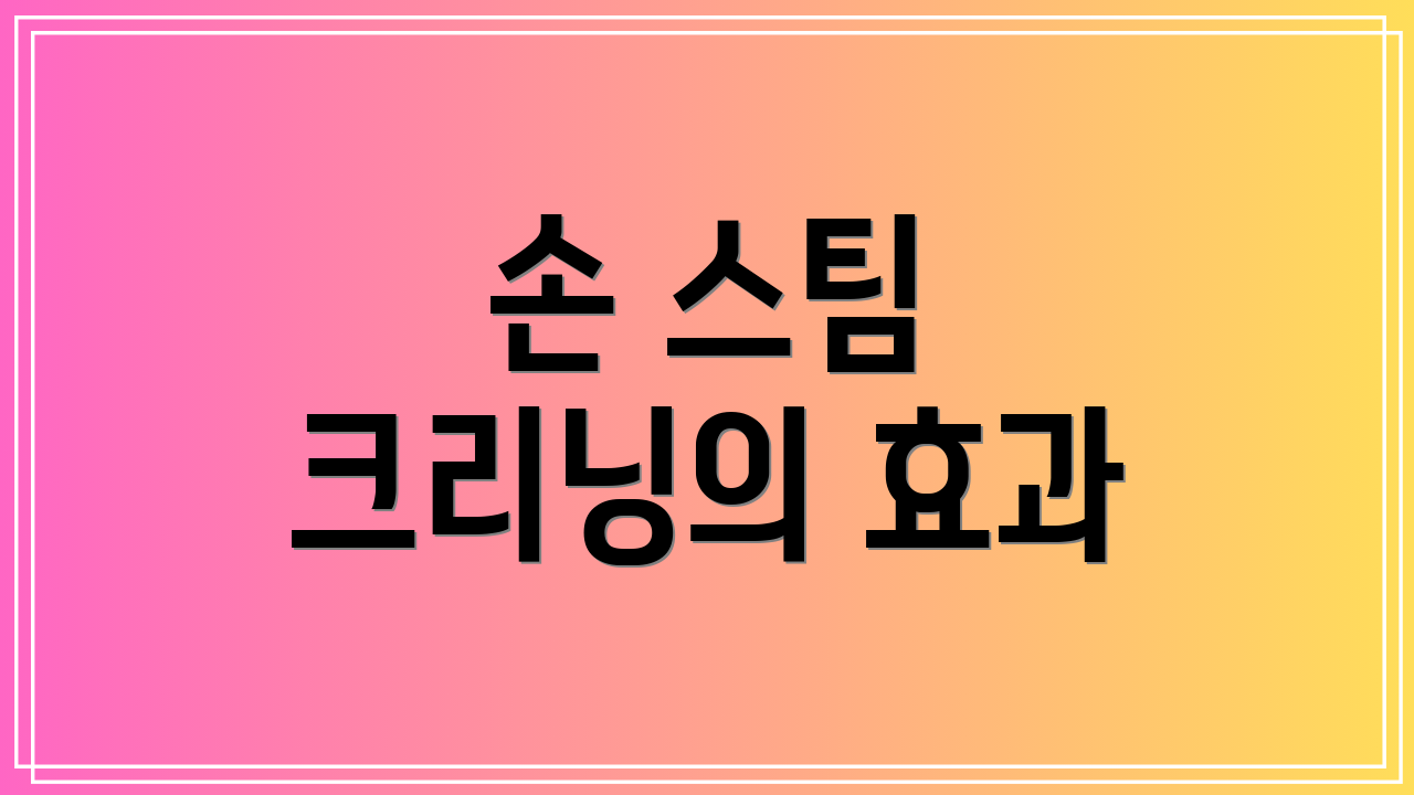 손 스팀 크리닝의 효과